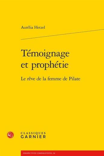 Couverture du livre « Témoignage et prophétie ; le rêve de la femme de Pilate » de Aurelia Hetzel aux éditions Classiques Garnier