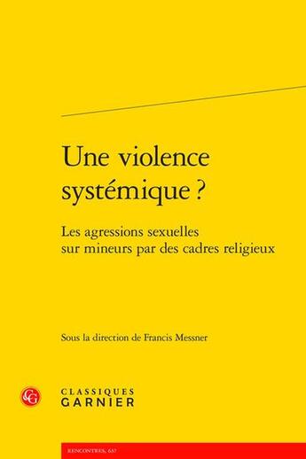 Couverture du livre « Une violence systémique ? Les agressions sexuelles sur mineurs par des cadres religieux » de Francis Messner et Collectif aux éditions Classiques Garnier