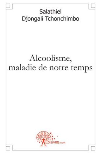 Couverture du livre « Alcoolisme, maladie de notre temps » de Salathiel Djongali Tchonchimbo aux éditions Edilivre