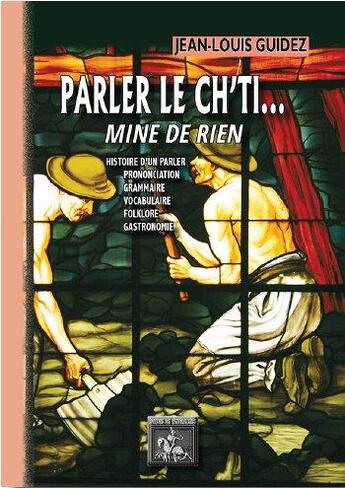 Couverture du livre « Parler le ch'ti... mine de rien ; histoire d'un parler, prononciation, grammaire, vocabulaire, philosophie, gastronomie » de Jean-Louis Guidez aux éditions Editions Des Regionalismes