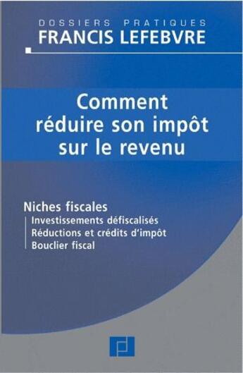 Couverture du livre « Comment réduire son impôt sur le revenu ; fiches fiscales, investissements défiscalisés, réduction et crédits d'impôt, bouclier fiscal » de  aux éditions Lefebvre