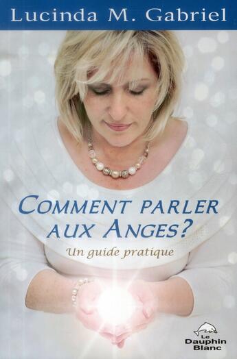 Couverture du livre « Comment parler aux anges ? un guide pratique » de Lucinda M. Gabriel aux éditions Dauphin Blanc