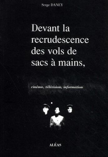 Couverture du livre « Devant la recrudescence des vols de sacs à mains ; cinéma, télévision, information » de Serge Daney aux éditions Aleas