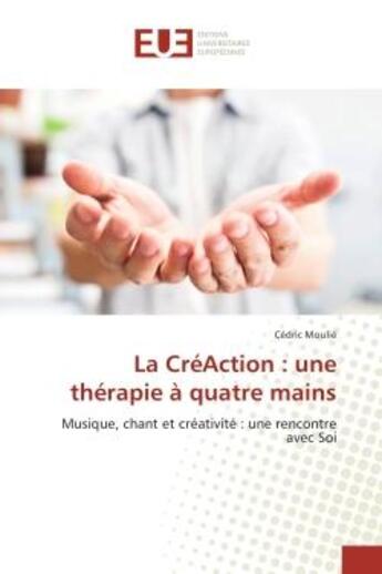 Couverture du livre « La CreAction : une therapie A quatre mains : Musique, chant et creativite : une rencontre avec Soi » de Cédric Moulié aux éditions Editions Universitaires Europeennes