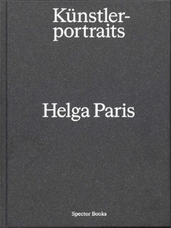 Couverture du livre « Helga Paris : künstlerportraits » de Gerhard Wolf et Helga Paris et Eugen Blume aux éditions Spector Books