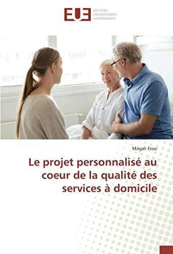 Couverture du livre « Le projet personnalisé au coeur de la qualité des services à domicile » de Magali Fisse aux éditions Editions Universitaires Europeennes