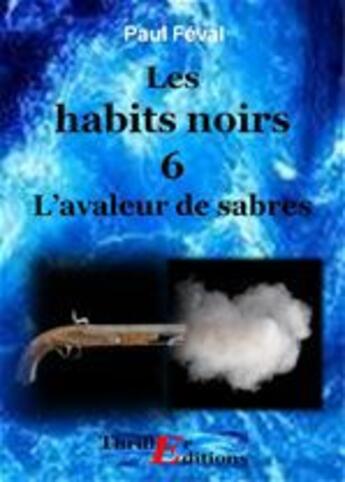 Couverture du livre « Les habits noirs t.6 » de Paul Feval aux éditions Thriller Editions