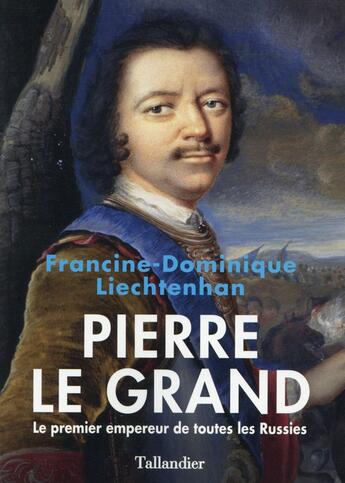 Couverture du livre « Pierre le Grand, le premier empereur de toutes les Russies » de Francine-Dominique Liechtenhan aux éditions Tallandier