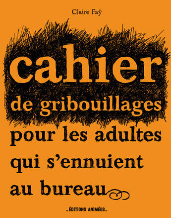 Couverture du livre « Cahier de gribouillages pour les adultes qui s'ennuient au bureau » de Claire Fay aux éditions Editions Animees