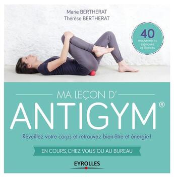 Couverture du livre « Ma leçon d'antigym ; mouvements pour (re)découvrir votre corps et vous sentir bien ; en cours, chez vo » de Marie Bertherat aux éditions Eyrolles