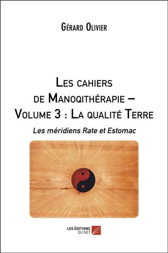 Couverture du livre « Les chaiers de la monoqithérapie t.3 : la qualité de la terre ; le méridiens rate et estomac » de Olivier Gerard aux éditions Editions Du Net