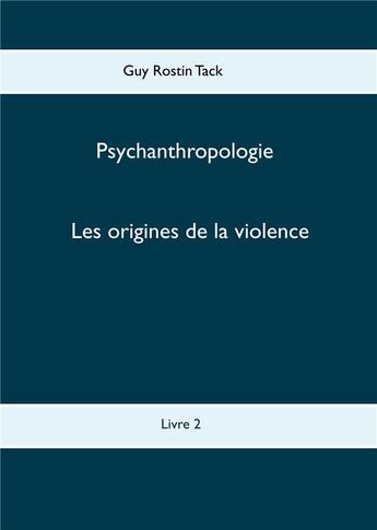Couverture du livre « Psychoanthropologie t.2 ; les origines de la violence » de Guy Rostin Tack aux éditions Books On Demand