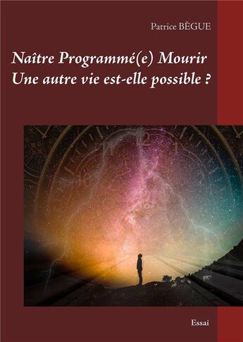 Couverture du livre « Naître programmé(e) mourir ; une autre vie est-elle possible ? » de Patrice Begue aux éditions Books On Demand