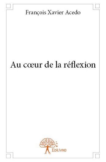 Couverture du livre « Au coeur de la réflexion » de Francois Xavier Acedo aux éditions Edilivre