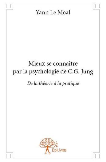 Couverture du livre « Mieux se connaitre par la psychologie de C.G. Jung ; de la théorie à la pratique » de Yann Le Moal aux éditions Edilivre