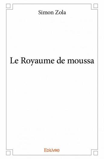 Couverture du livre « Le royaume de moussa » de Simon Zola aux éditions Edilivre