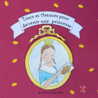 Couverture du livre « Trucs et astuces pour devenir une princesse » de Jakuba-Rebeix Katia aux éditions La P'tite Tartine