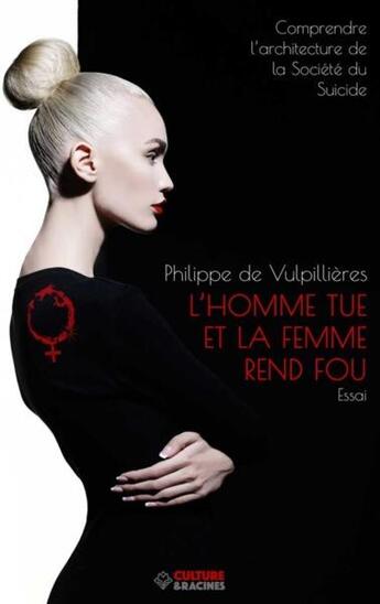 Couverture du livre « L'homme tue et la femme rend fou : comprendre l'architecture de la société du suicide » de Philippe De Vulpillieres aux éditions Culture Et Racines