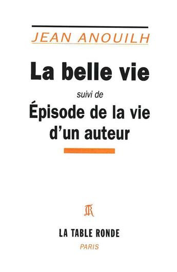 Couverture du livre « La belle vie ; épisode de la vie d'un auteur » de Jean Anouilh aux éditions Table Ronde