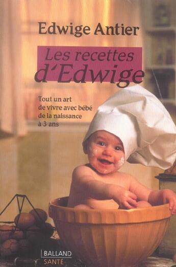 Couverture du livre « Les Recettes D'Edwige ; Tout Un Art De Vivre Avec Bebe De La Naissance A 3 Ans » de Edwige Antier aux éditions Balland