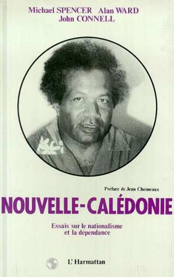 Couverture du livre « Nouvelle-Calédonie ; essais sur le nationalisme et la dépendance » de John Connell et Michael Spencer et Alan Ward aux éditions L'harmattan