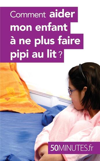 Couverture du livre « Comment aider mon enfant à ne plus faire pipi au lit ? » de Dominique Van Der Kaa aux éditions 50minutes.fr