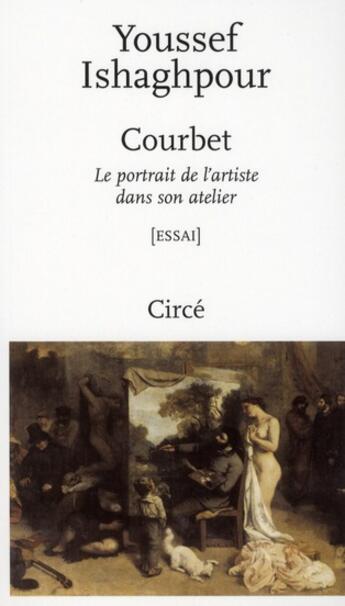 Couverture du livre « Courbet ; le portrait de l'artiste dans son atelier » de Ishaghpour Youssef aux éditions Circe