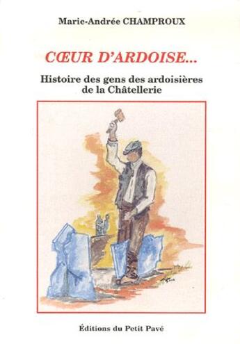 Couverture du livre « Coeur d'ardoise... ; histoire des gens des ardoisières de la Châtellerie » de Marie-Andree Champroux aux éditions Petit Pave