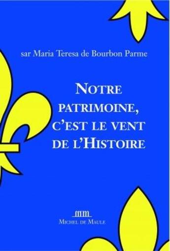 Couverture du livre « Notre patrimoine, c'est le vent de l'Histoire » de Maria Teresa De Bourbon Parme aux éditions Michel De Maule