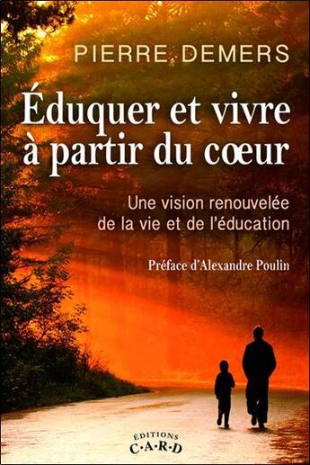 Couverture du livre « Éduquer et vivre à partir du coeur ; une vision renouvelée de la vie et de l'éducation » de Pierre Demers aux éditions C.a.r.d.