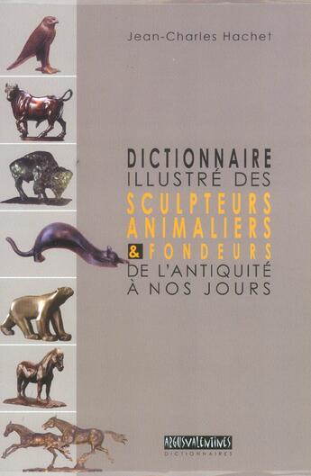 Couverture du livre « Dictionnaire illustré des sculpteurs animaliers et fondeurs de l'antiquité à nos jours » de Jean-Charles Hachet aux éditions Argus Valentines