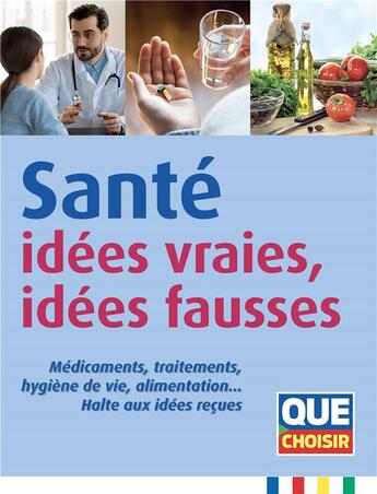 Couverture du livre « Santé, idées vraies, idées fausses : médicaments, traitement, hygiène de vie, alimentation... halte aux idées reçues » de  aux éditions Que Choisir