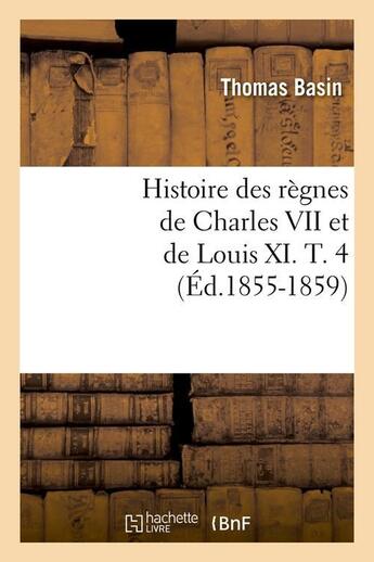 Couverture du livre « Histoire des règnes de Charles VII et de Louis XI. T. 4 (Éd.1855-1859) » de Thomas Basin aux éditions Hachette Bnf