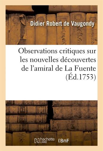 Couverture du livre « Observations critiques sur les nouvelles decouvertes de l'amiral de la fuente - , presentees a l'aca » de Robert De Vaugondy D aux éditions Hachette Bnf