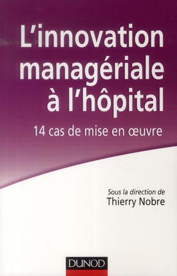 Couverture du livre « L'innovation managériale à l'hôpital ; 14 cas de mise en oeuvre » de Thierry Nobre aux éditions Dunod