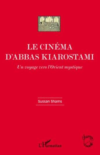 Couverture du livre « Le cinéma d'Abbas Kiarostami ; un voyage vers l'Orient mystique » de Sussan Shams aux éditions L'harmattan