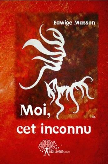 Couverture du livre « Moi, cet inconnu ; 17 ateliers pour se re-connaître et oser quitter ses masques » de Edwige Masson aux éditions Edilivre