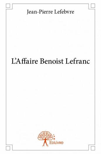 Couverture du livre « L'affaire Benoist Lefranc » de Jean-Pierre Lefebvre aux éditions Edilivre