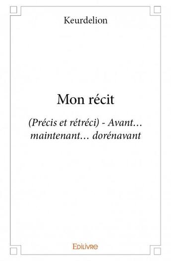 Couverture du livre « Mon récit ; (précis et rétréci) ; avant... maintenant... dorénavant » de Keurdelion aux éditions Edilivre