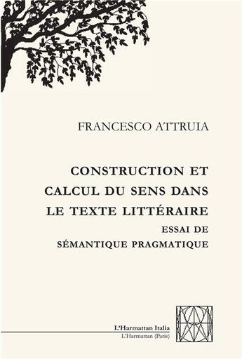 Couverture du livre « Construction et calcul du sens dans le texte littéraire ; essai de sémantique pragmatique » de Francesco Attruia aux éditions L'harmattan