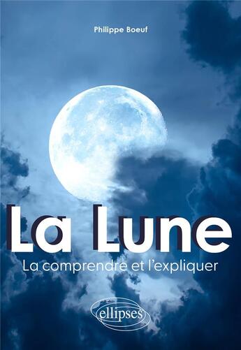 Couverture du livre « La lune : La comprendre et l'expliquer » de Philippe Boeuf aux éditions Ellipses