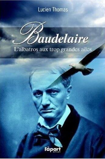 Couverture du livre « Baudelaire, l'albatros aux trop grandes ailes » de Lucien Thomas aux éditions L'a Part Buissonniere