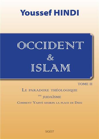 Couverture du livre « Occident et Islam - Tome II. Comment Yahvé usurpa la place de Dieu » de Youssef Hindi aux éditions Sigest