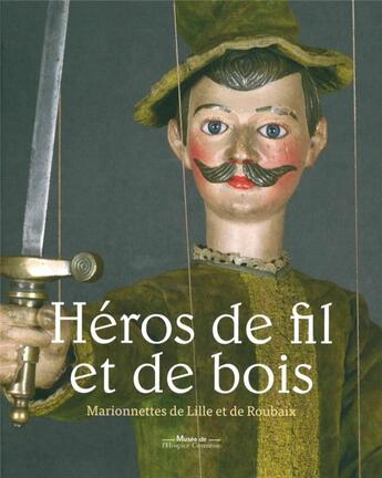 Couverture du livre « Héros de fils et de bois ; marionnettes à Lille et Roubaix » de Alain Guillemin et Vinvent Laden et Frederic Legoy aux éditions Invenit