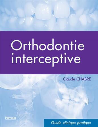 Couverture du livre « Orthodontie interceptive ; guide clinique pratique » de Claude Chabre aux éditions Parresia