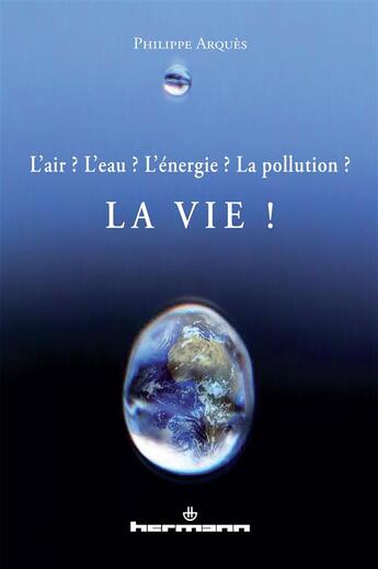 Couverture du livre « L'air ? l'eau ? l'energie ? la pollution ? - la vie ! » de Philippe Arquès aux éditions Hermann