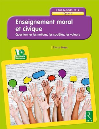 Couverture du livre « Enseignement moral et civique ; questionner les notions, les sociétés, les valeurs ; cycle 3 ; programme 2015 » de Pierre Hess aux éditions Retz