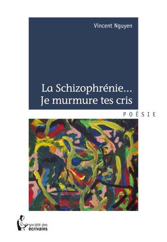 Couverture du livre « La schizophrénie, je murmure tes cris » de Vincent Nguyen aux éditions Societe Des Ecrivains