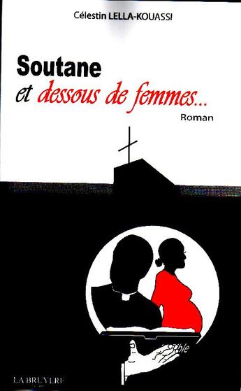 Couverture du livre « Soutane et dessous de femmes... » de Celestin Lella-Kouassi aux éditions La Bruyere