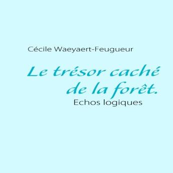 Couverture du livre « Le trésor caché de la forêt ; échos logiques » de Cecile Waeyert-Feugueur aux éditions Books On Demand